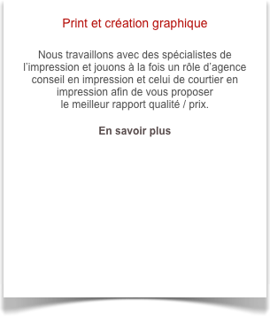 Print et création graphique

Nous travaillons avec des spécialistes de l’impression et jouons à la fois un rôle d’agence conseil en impression et celui de courtier en impression afin de vous proposer 
le meilleur rapport qualité / prix.

En savoir plus